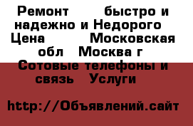 Ремонт Apple быстро и надежно и Недорого › Цена ­ 500 - Московская обл., Москва г. Сотовые телефоны и связь » Услуги   